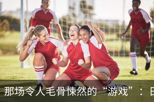 那场令人毛骨悚然的“游戏”：日本兵的冷酷回忆